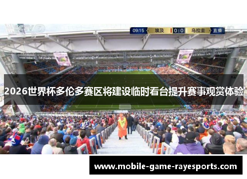 2026世界杯多伦多赛区将建设临时看台提升赛事观赏体验 2026世界杯多伦多赛区将建设临时看台提升赛事观赏体验