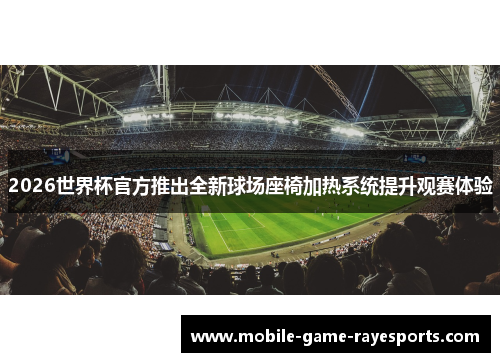 2026世界杯官方推出全新球场座椅加热系统提升观赛体验 2026世界杯官方推出全新球场座椅加热系统提升观赛体验