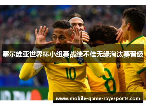 塞尔维亚世界杯小组赛战绩不佳无缘淘汰赛晋级 塞尔维亚世界杯小组赛战绩不佳无缘淘汰赛晋级