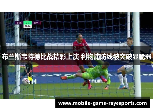 布兰斯韦特德比战精彩上演 利物浦防线被突破显脆弱 布兰斯韦特德比战精彩上演 利物浦防线被突破显脆弱