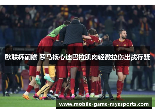 欧联杯前瞻 罗马核心迪巴拉肌肉轻微拉伤出战存疑 欧联杯前瞻 罗马核心迪巴拉肌肉轻微拉伤出战存疑